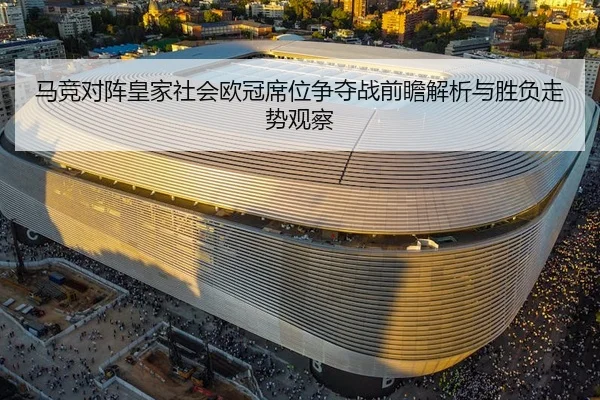 马竞对阵皇家社会欧冠席位争夺战前瞻解析与胜负走势观察