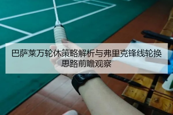巴萨莱万轮休策略解析与弗里克锋线轮换思路前瞻观察