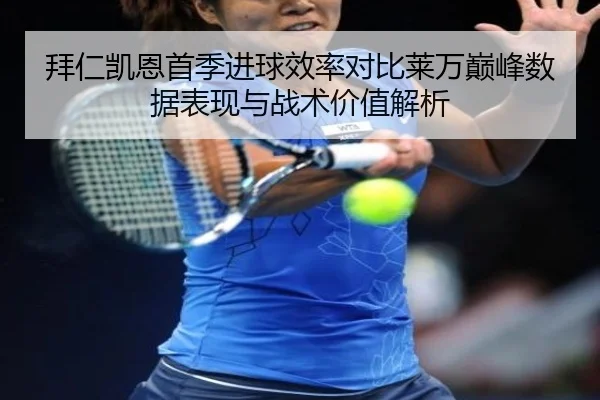 拜仁凯恩首季进球效率对比莱万巅峰数据表现与战术价值解析