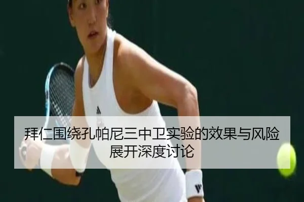 拜仁围绕孔帕尼三中卫实验的效果与风险展开深度讨论